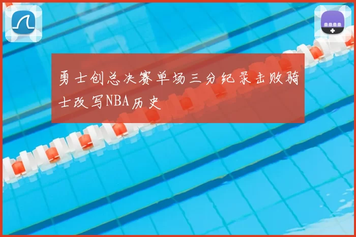 勇士创总决赛单场三分纪录击败骑士改写NBA历史