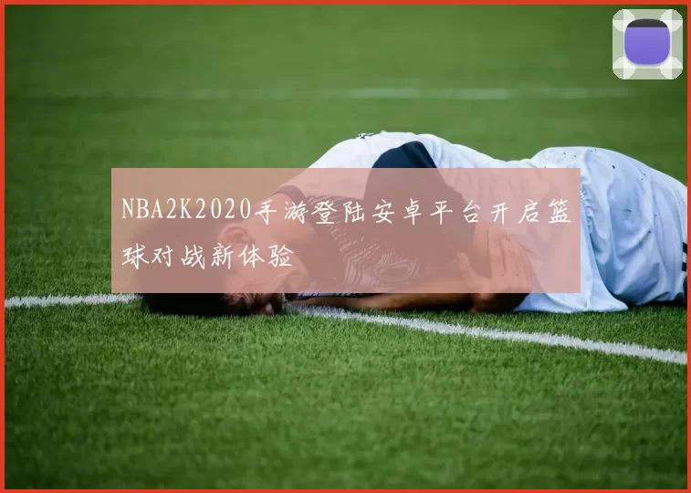 NBA2K2020手游登陆安卓平台开启篮球对战新体验