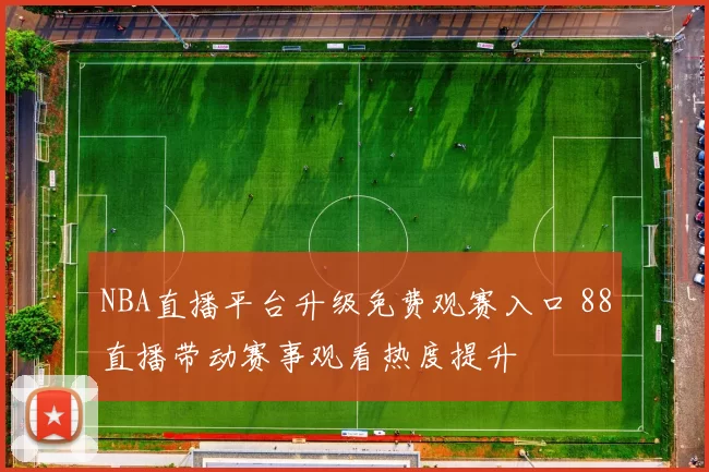 NBA直播平台升级免费观赛入口 88直播带动赛事观看热度提升