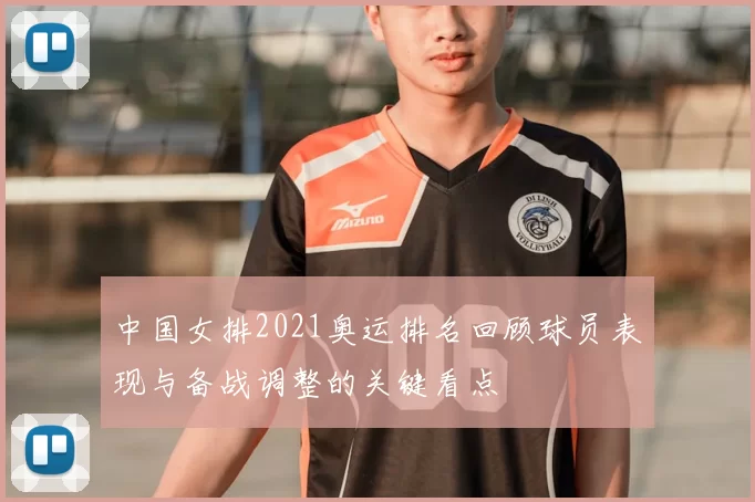 中国女排2021奥运排名回顾球员表现与备战调整的关键看点