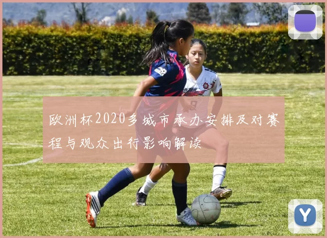 欧洲杯2020多城市承办安排及对赛程与观众出行影响解读