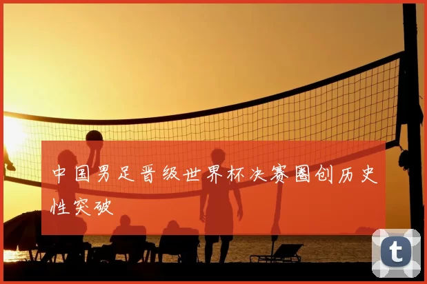 中国男足晋级世界杯决赛圈创历史性突破