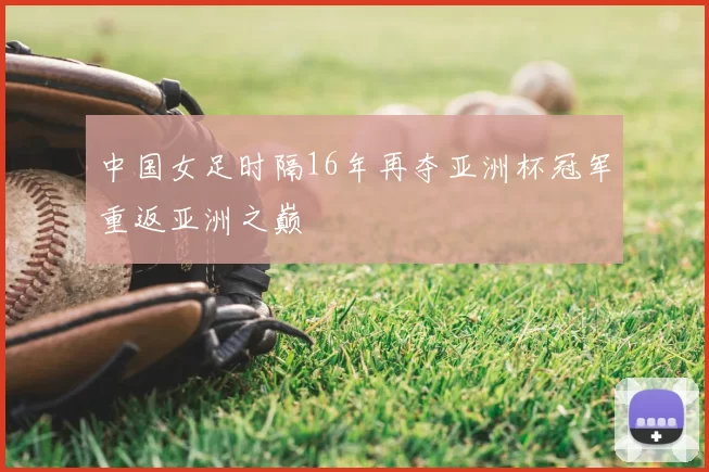 中国女足时隔16年再夺亚洲杯冠军重返亚洲之巅