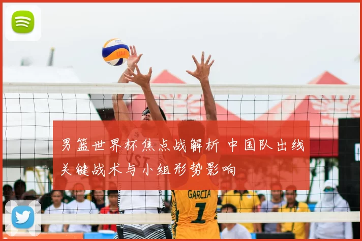 男篮世界杯焦点战解析 中国队出线关键战术与小组形势影响