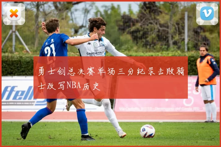 勇士创总决赛单场三分纪录击败骑士改写NBA历史