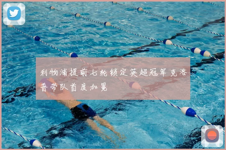 利物浦提前七轮锁定英超冠军克洛普带队首度加冕