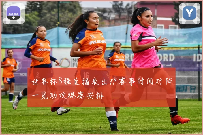 世界杯8强直播表出炉赛事时间对阵一览助攻观赛安排