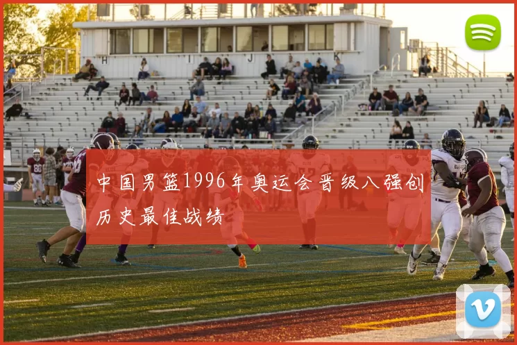 中国男篮1996年奥运会晋级八强创历史最佳战绩