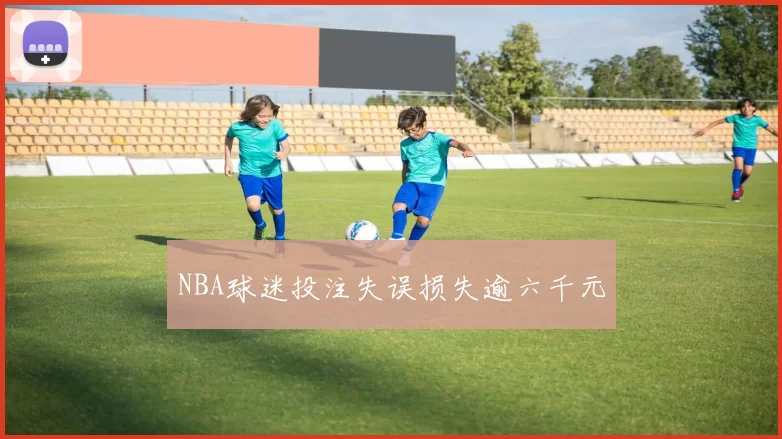 NBA球迷投注失误损失逾六千元