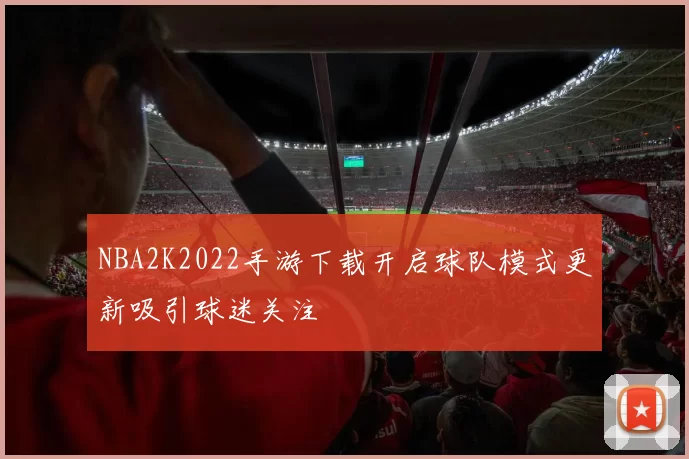 NBA2K2022手游下载开启球队模式更新吸引球迷关注