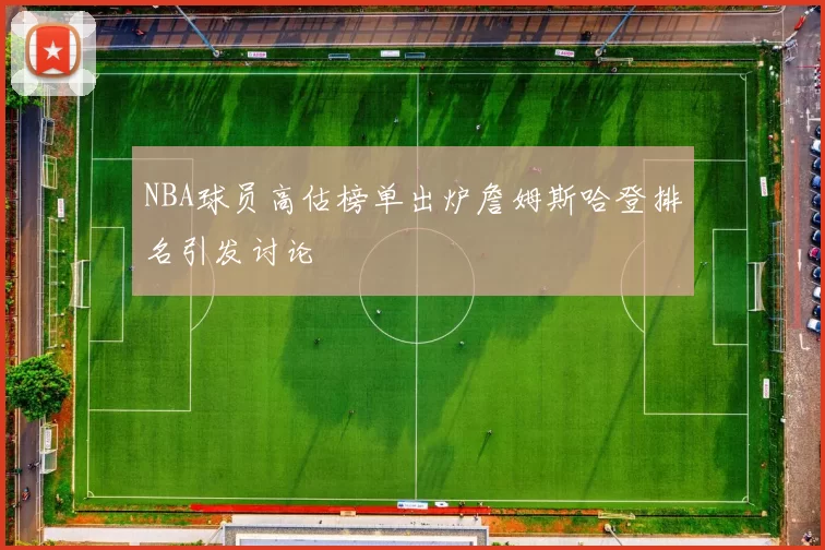 NBA球员高估榜单出炉詹姆斯哈登排名引发讨论