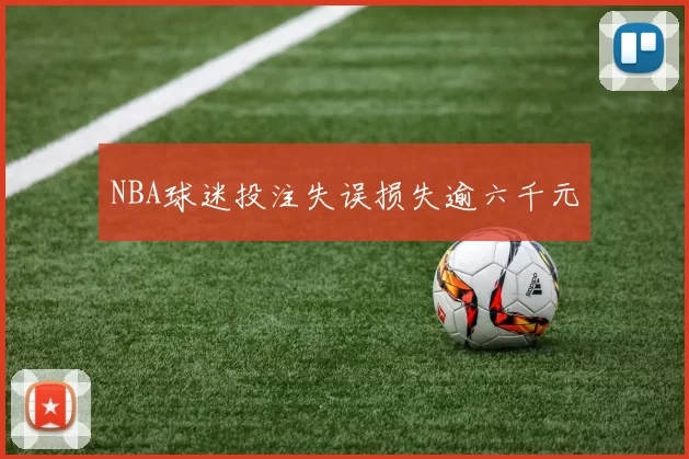 NBA球迷投注失误损失逾六千元