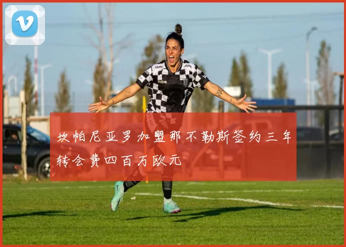 坎帕尼亚罗加盟那不勒斯签约三年转会费四百万欧元