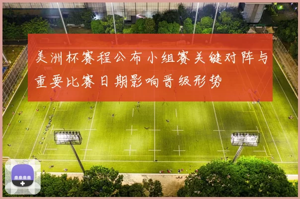 美洲杯赛程公布小组赛关键对阵与重要比赛日期影响晋级形势