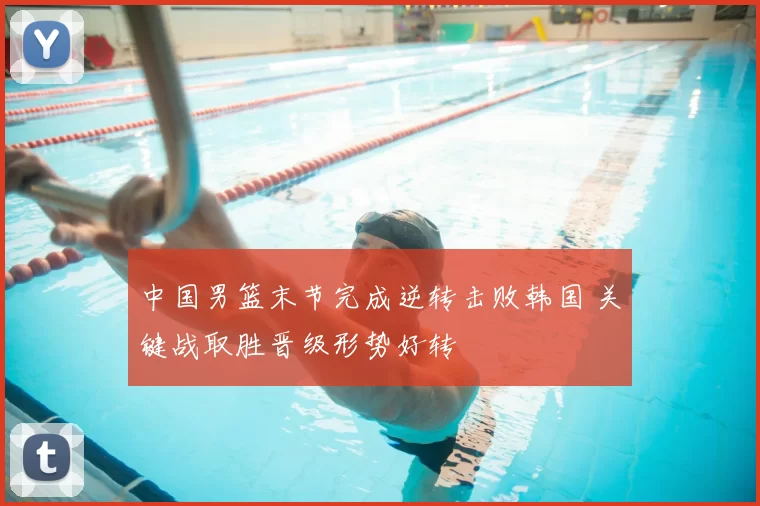 中国男篮末节完成逆转击败韩国 关键战取胜晋级形势好转