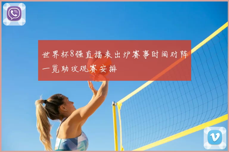 世界杯8强直播表出炉赛事时间对阵一览助攻观赛安排